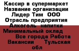 Кассир в супермаркет › Название организации ­ Лидер Тим, ООО › Отрасль предприятия ­ Алкоголь, напитки › Минимальный оклад ­ 25 000 - Все города Работа » Вакансии   . Тульская обл.